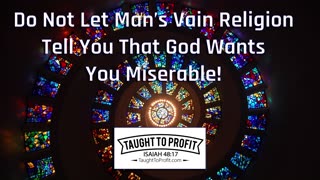 Do Not Let Man's Vain Religion Tell You That God Wants You Miserable