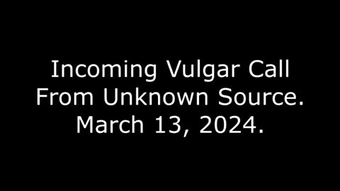 Incoming Vulgar Call From Unknown Source: March 13, 2024