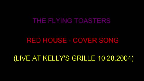 THE FLYING TOASTERS - RED HOUSE (LIVE AT KELLY'S GRILLE 2004)