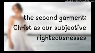 the second garment: Christ as our subjective righteousnesses