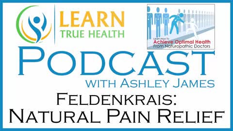 Natural Pain Relief - Feldenkrais - Learn True Health #Podcast with Ashley James - Episode 08