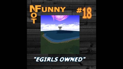 NotFunny Episode 18 – Egirls Owned