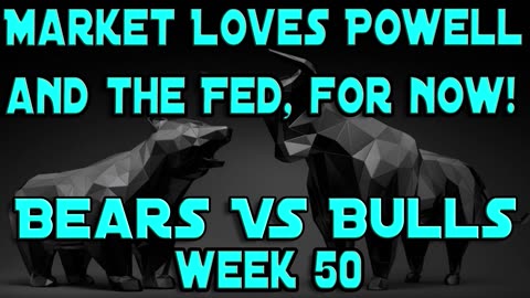 EVERYONE LOVES POWELL AND TH FED, FOR NOW! WEEK 50