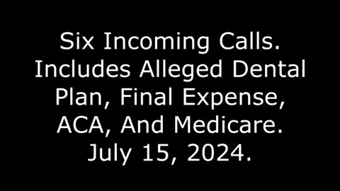 Six Incoming Calls: Includes Alleged Dental Plan, Final Expense, ACA, And Medicare, July 15, 2024