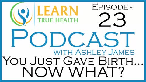 You Just Gave Birth... NOW WHAT? with April Haugen and Ashley James on The Learn True Health Podcast