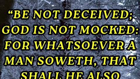 Be not deceived; God is not mocked: for whatsoever a man soweth, that shall he also reap