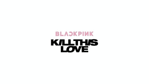 BLACKPINK - Kill This Love
