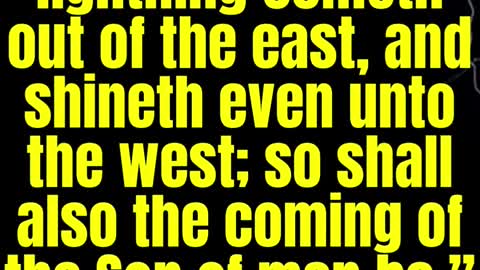 JESUS SAID... For as the lightning cometh out of the east, and shineth even unto the west