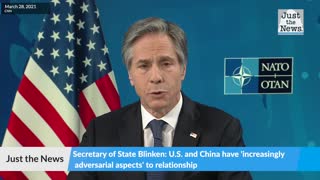 Secretary of State Blinken: U.S. and China have 'increasingly adversarial aspects' to relationship