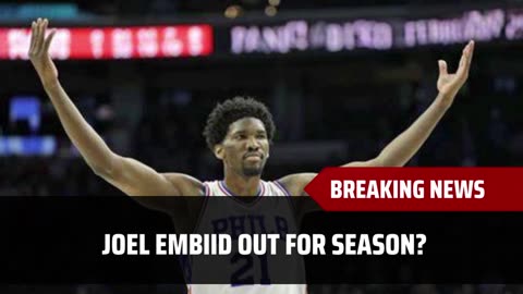 Joel Embiid Out For Season?