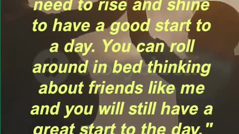 . It is a myth that you need to rise and shine to have a good start to a day.