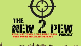 New 2 Pew Podcast EP36: Max takes a NRA Rifle class from South Mountain Defense