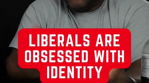 LIBERALS ARE OBSESSED WITH IDENTITY