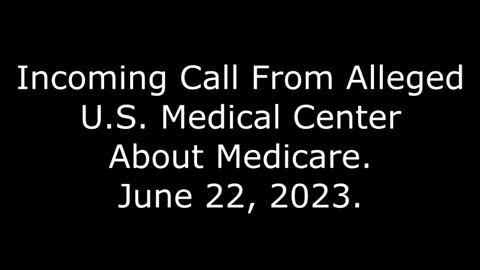 Incoming Call From Alleged U S Medical Center About Medicare: June 22, 2023