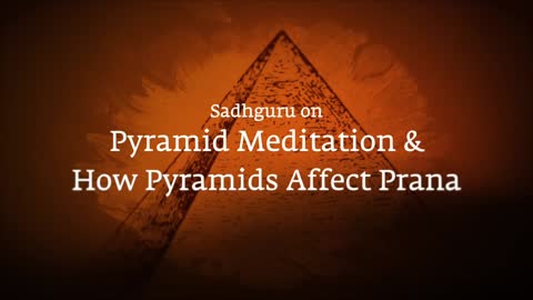 Sadhguru On Pyramid Meditation & How Pyramids Affect Prana