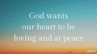 God wants our heart to be loving and at peace