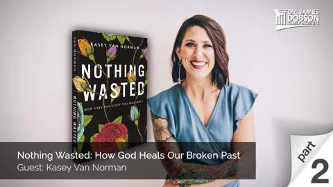 Nothing Wasted: How God Heals Our Broken Past - Part 2 with Guest Kasey Van Norman