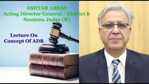Lecture On Concept Of ADR by Ashtar Abbas Acting DG/ District & Sessions Judge(R)