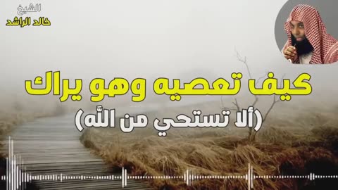 خالد الراشد - كيف تعصيه و هو يراك اين الحياء و التقوى