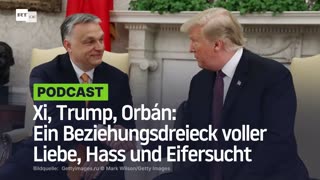 Xi, Trump, Orbán: Ein Beziehungsdreieck voller Liebe, Hass und Eifersucht