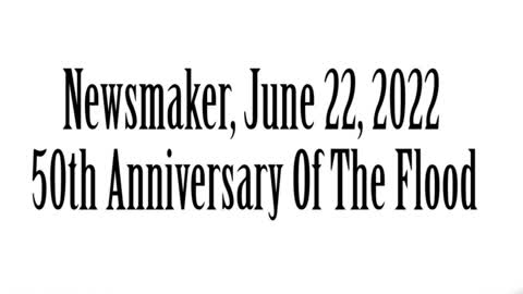 Wlea Newsmaker, June 22, 2022, 50th Anniverary of The Flood