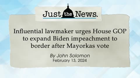 Influential lawmaker urges House GOP to expand Biden impeachment to border - Just the News Now