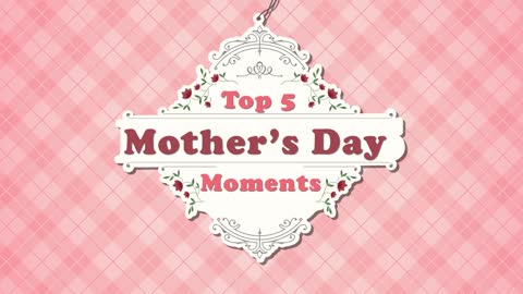 Top 5 Mother's Day Moments