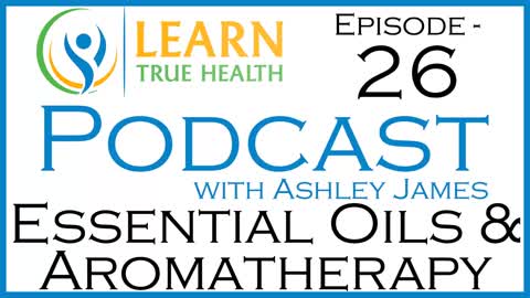 Essential Oils and Aromatherapy with Leiann King and Ashley James on The Learn True Health Podcast