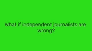 What if independent journalists are wrong?