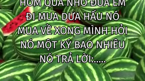 Hôm qua nhờ đứa em đi mua dưa hấu nó mua về xong mình hỏi nó một ký bao nhiêu nó trả lời:.....