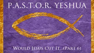 Would Jesus Cut It? (Part 6)