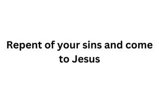 Repent of Your Sins and Come to Jesus