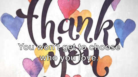 You won't get to choose who you love. You cannot choose who you like.