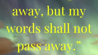 “Heaven and earth shall pass away, but my words shall not pass away.”