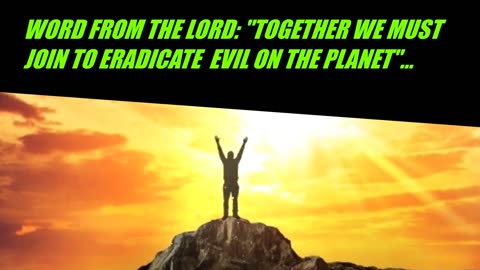 WORD FROM THE LORD: "TOGETHER WE MUST ERADICATE EVIL ON THE PLANET"...