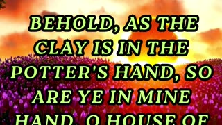 Behold, as the clay is in the potter's hand, so are ye in mine hand, O house of Israel