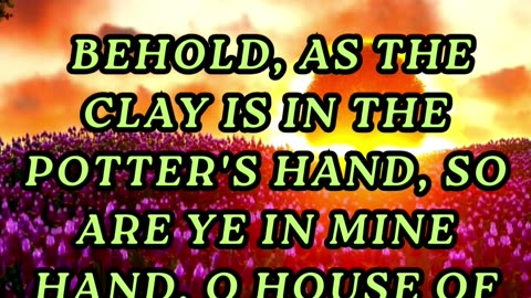 Behold, as the clay is in the potter's hand, so are ye in mine hand, O house of Israel