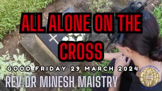 ALL ALONE ON THE CROSS (Good Friday Sermon 29 March 2024) - Rev Dr Minesh Maistry