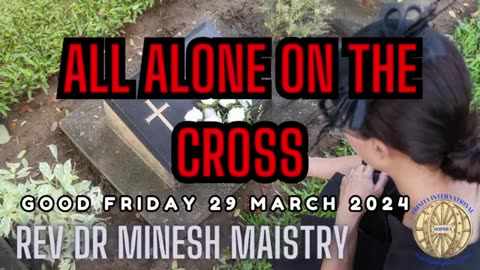 ALL ALONE ON THE CROSS (Good Friday Sermon 29 March 2024) - Rev Dr Minesh Maistry
