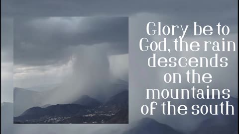 Glory be to God, the rain descends on the mountains of the south