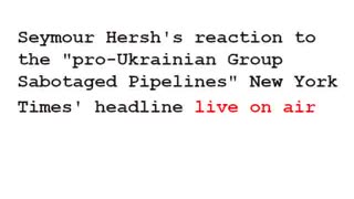 Seymour Hersh says "they can't be that stupid" to NYT's article claiming a "pro-Ukrainian group" blowing up the Nord Stream Pipeline