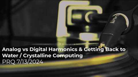 Analog vs Digital Harmonics & Getting Back to Water / Crystalline Computing 7/14/2024