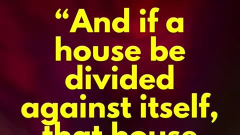 JESUS SAID... “And if a house be divided against itself, that house cannot stand.”