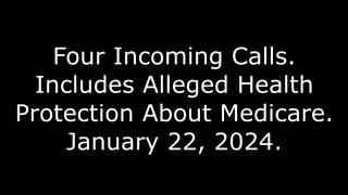 Four Incoming Calls: Includes Alleged Health Protection About Medicare, January 22, 2024