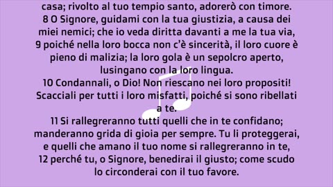 LETTURA DEL SALMO 5 DAL LIBRO DEI SALMI(antico testamento) AUDIO BIBBIA IN ITALIANO Tu farai perire i bugiardi; IL SIGNORE disprezza l'uomo sanguinario e disonesto. perché tu,o SIGNORE,benedirai il giusto;presso di te il male non trova dimora.