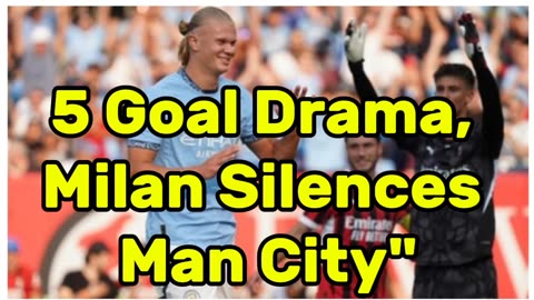 5 Goal Drama, Milan Silences Man City"