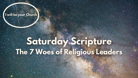 Day 91 Saturday Scripture - The 7 Woes of Religious Leaders Matthew 23