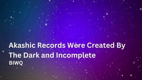 Akashic Records Were Created By The Dark and Incomplete - BIWQ