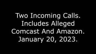 Two Incoming Calls: Includes Alleged Comcast And Amazon, 1/20/23