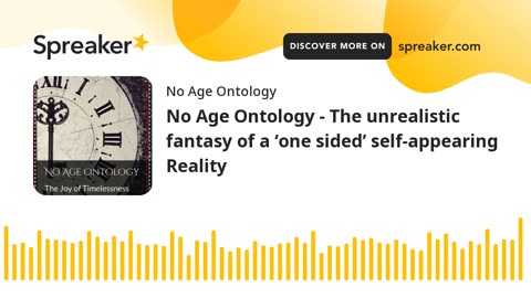 No Age Ontology - The unrealistic fantasy of a ‘one sided’ self-appearing Reality